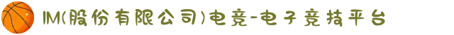 IM(股份有限公司)电竞-电子竞技平台